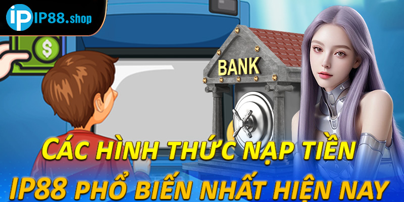 Các hình thức nạp tiền IP88 phổ biến nhất hiện nay 