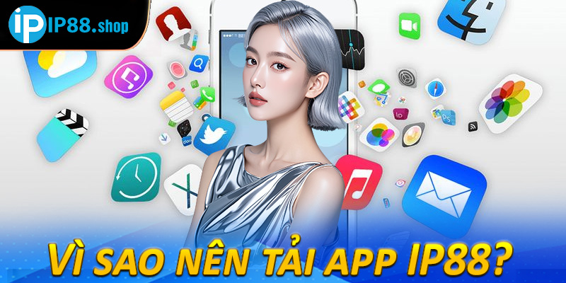 Vì sao nên tải app IP88? 