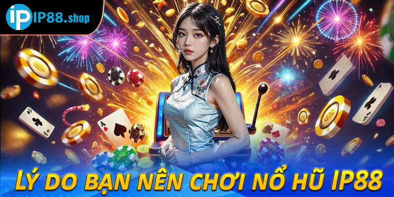 Lý do bạn nên chơi nổ hũ IP88