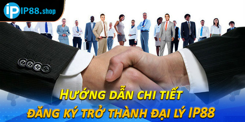 Hướng dẫn chi tiết cách đăng ký trở thành đại lý IP88 