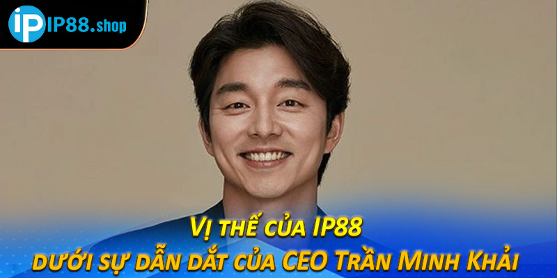 Vị thế của IP88 dưới sự dẫn dắt của CEO Trần Minh Khải 