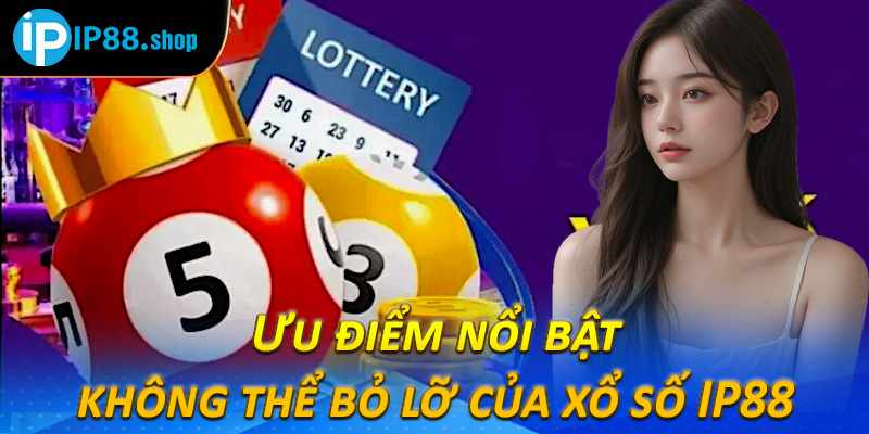 Ưu điểm nổi bật không thể bỏ lỡ của xổ số IP88