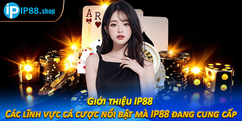 Giới thiệu IP88 – Các lĩnh vực cá cược nổi bật mà IP88 đang cung cấp