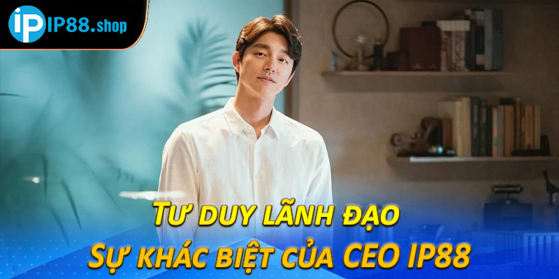 Tư duy lãnh đạo – Sự khác biệt của CEO IP88 