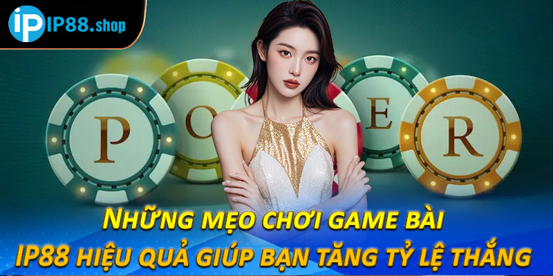 Những mẹo chơi game bài IP88 hiệu quả giúp bạn tăng tỷ lệ thắng 
