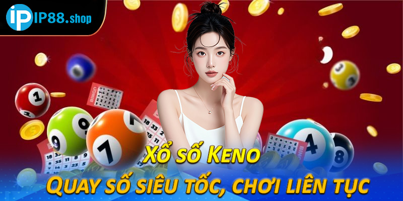 Xổ số Keno – Quay số siêu tốc, chơi liên tục