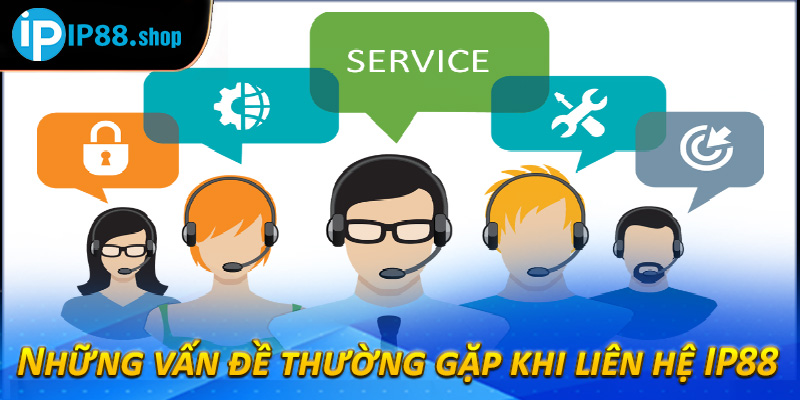 Những vấn đề thường gặp khi liên hệ IP88