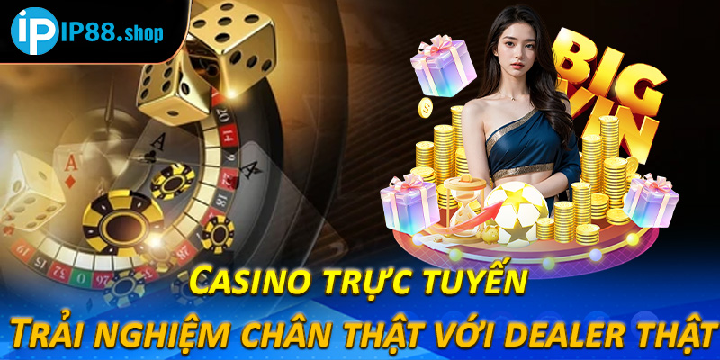 Casino trực tuyến – Trải nghiệm chân thật với dealer thật