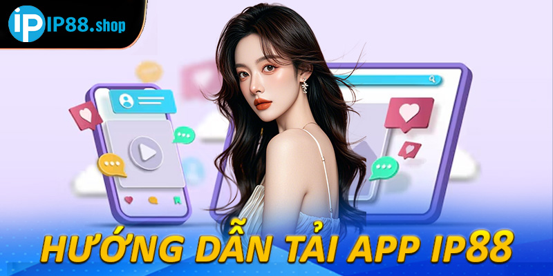 Tải app IP88 - Giải pháp cá cược nhanh, tiện lợi trên mọi thiết bị