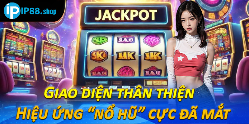 Giao diện thân thiện – Hiệu ứng “nổ hũ” cực đã mắt