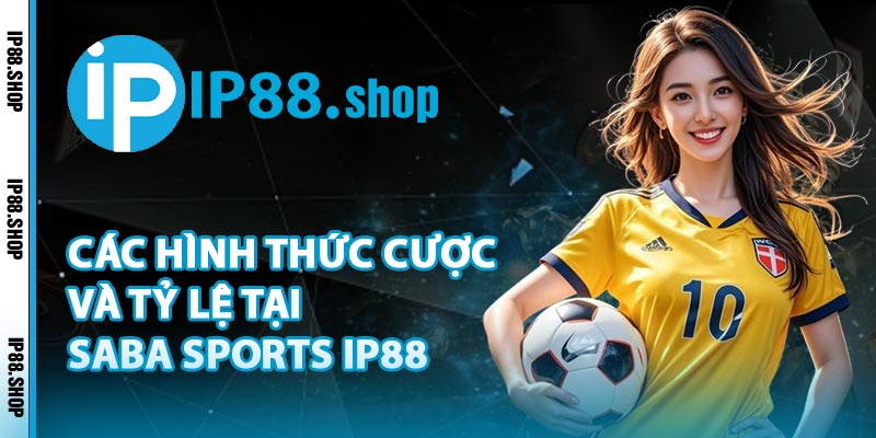 Các Hình Thức Cược Và Tỷ Lệ Tại Saba Sports IP88