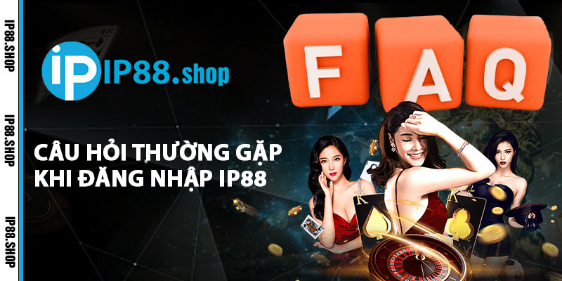 Câu Hỏi Thường Gặp Khi Đăng Nhập IP88