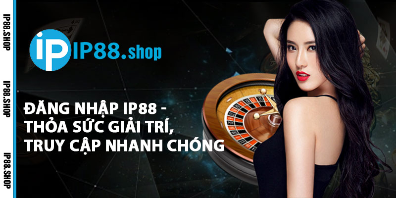 Đăng Nhập IP88 - Thỏa Sức Giải Trí, Truy Cập Nhanh Chóng