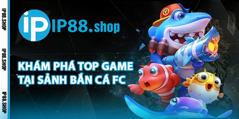 Khám Phá Top Game Tại Sảnh Bắn Cá FC