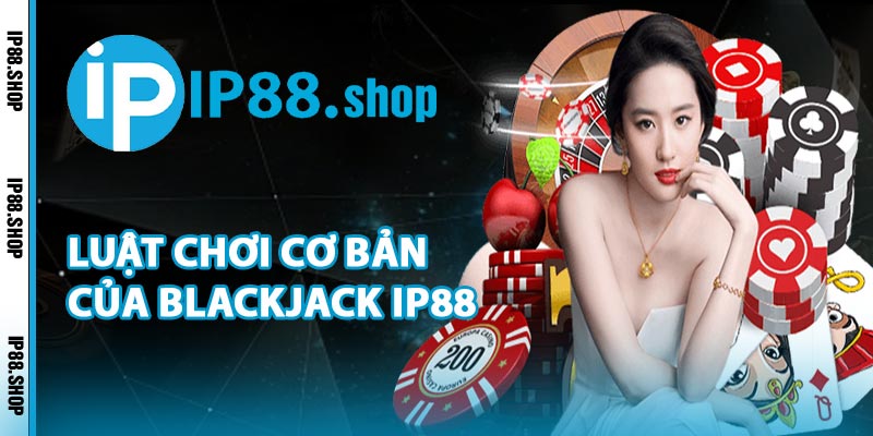 Luật Chơi Cơ Bản Của Blackjack IP88