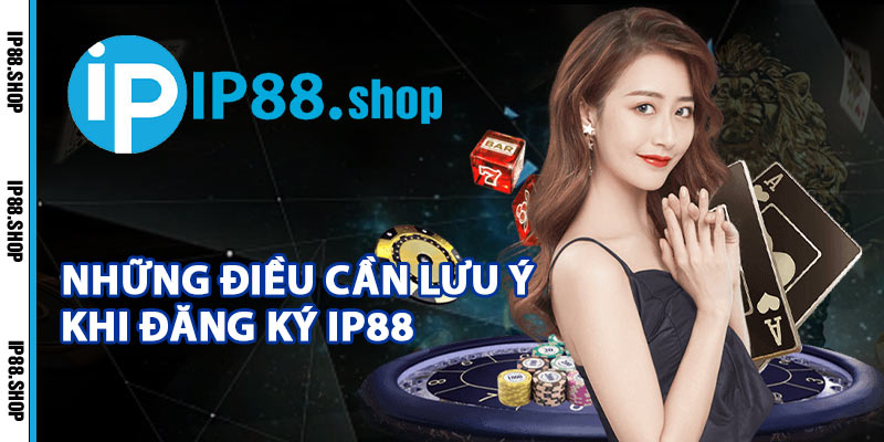 Những Điều Cần Lưu Ý Khi Đăng Ký IP88