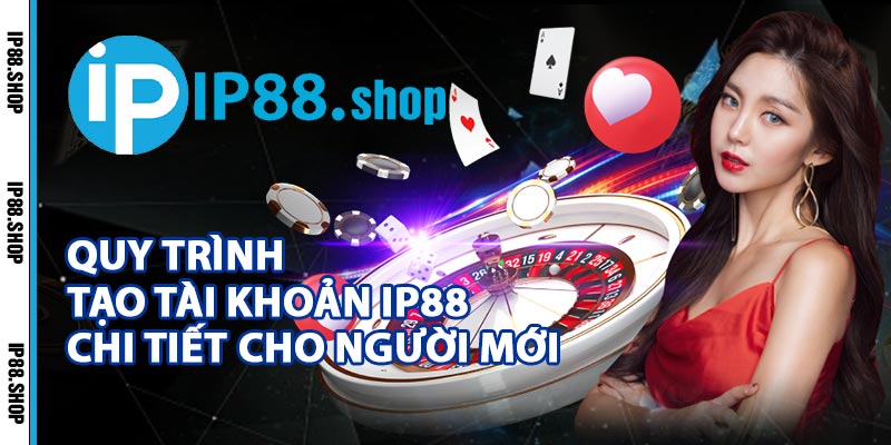 Quy Trình Tạo Tài Khoản IP88 Chi Tiết Cho Người Mới
