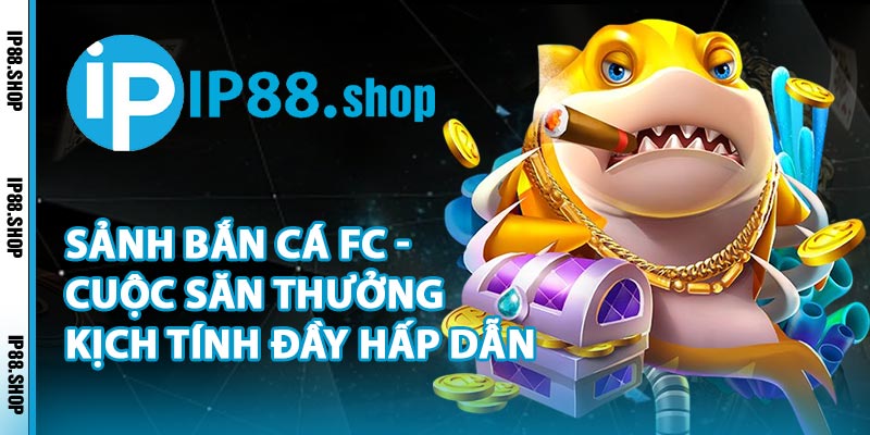 Sảnh Bắn Cá FC - Cuộc Săn Thưởng Kịch Tính Đầy Hấp Dẫn