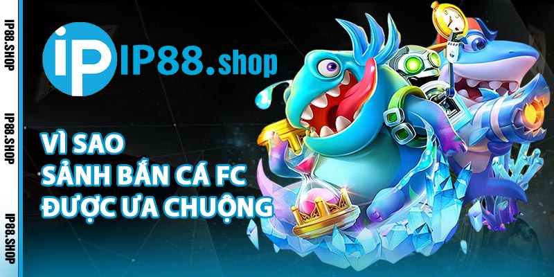 Vì Sao Sảnh Bắn Cá FC Được Ưa Chuộng