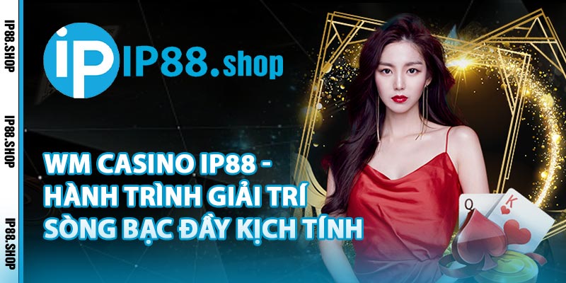 WM Casino IP88 - Hành Trình Giải Trí Sòng Bạc Đầy Kịch Tính